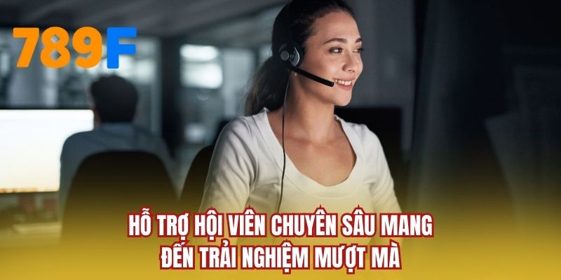 Hỗ trợ hội viên chuyên sâu mang đến trải nghiệm mượt mà