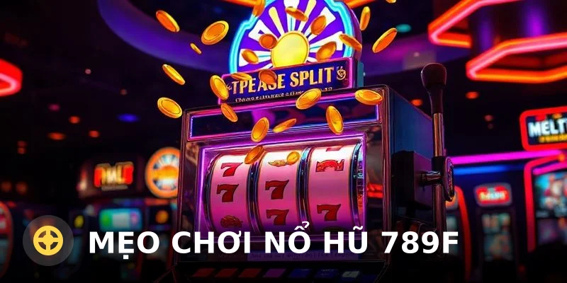 Mẹo Chơi Nổ Hũ 789F: Kinh Nghiệm Thực Chiến 2025