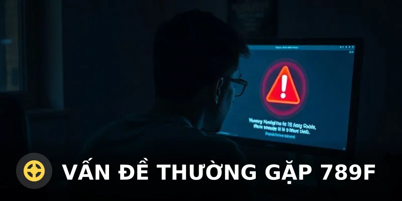Vấn đề thường gặp 789F: Cảnh báo và phân tích từ chuyên gia
